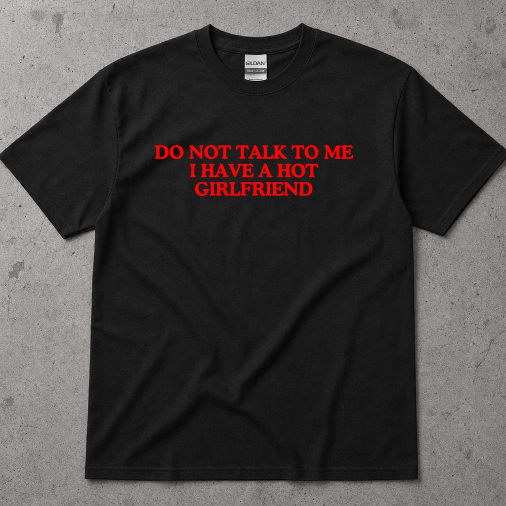 Funny Do Not Talk To Me T-Shirt I Have A Hot Girlfriend Tee Gift for Boyfriend, Anniversary Present, Casual Graphic Shirt